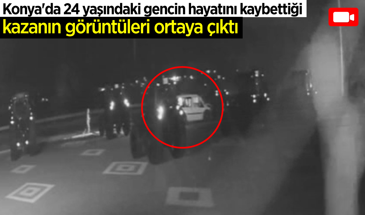 Konya’da 24 yaşındaki gencin hayatını kaybettiği kazanın görüntüleri ortaya çıktı