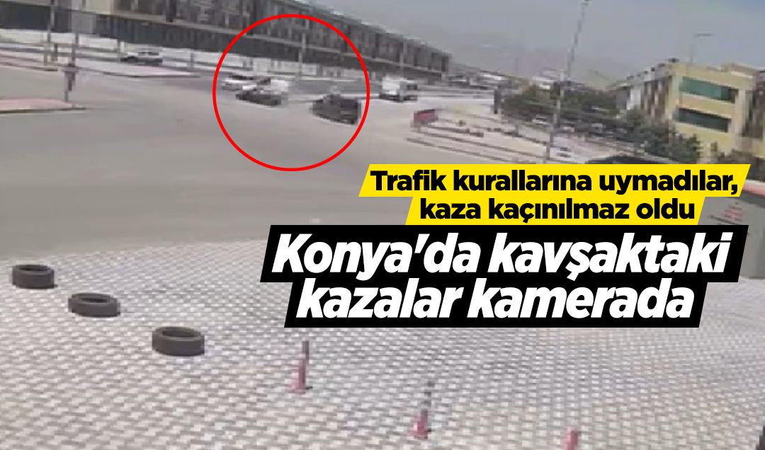 Trafik kurallarına uymadılar, kaza kaçınılmaz oldu! Konya’da kavşaktaki kazalar kamerada
