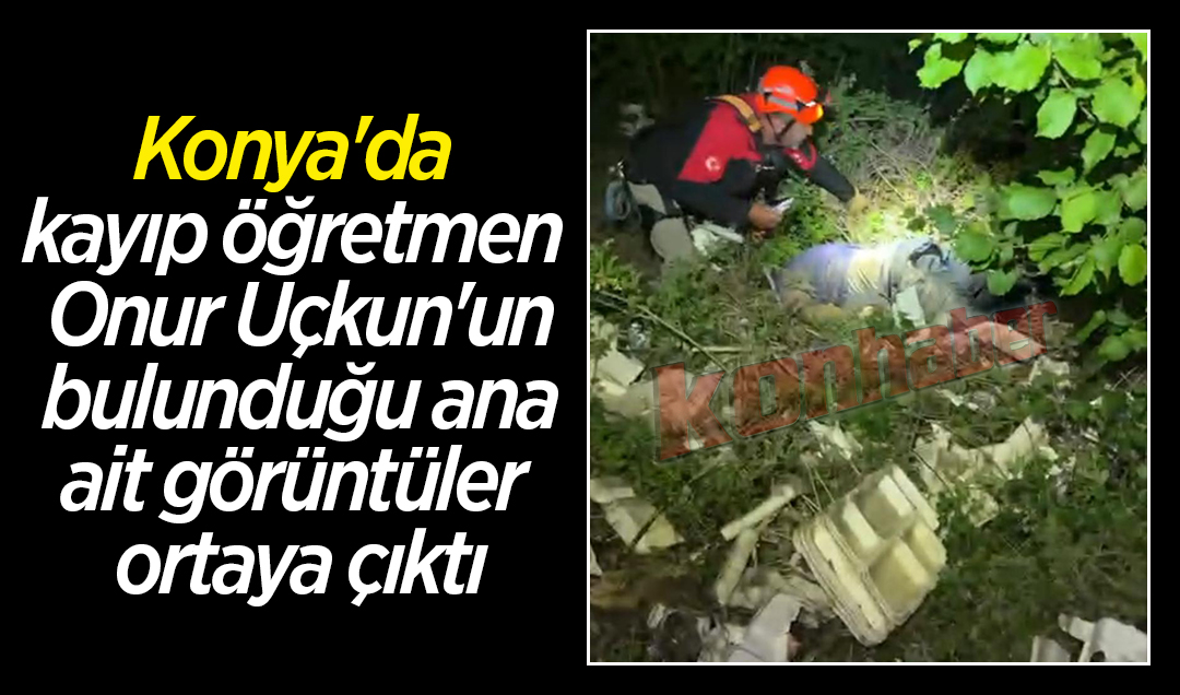 Konya’da kayıp öğretmen Onur Uçkun’un bulunduğu ana ait görüntüler ortaya çıktı