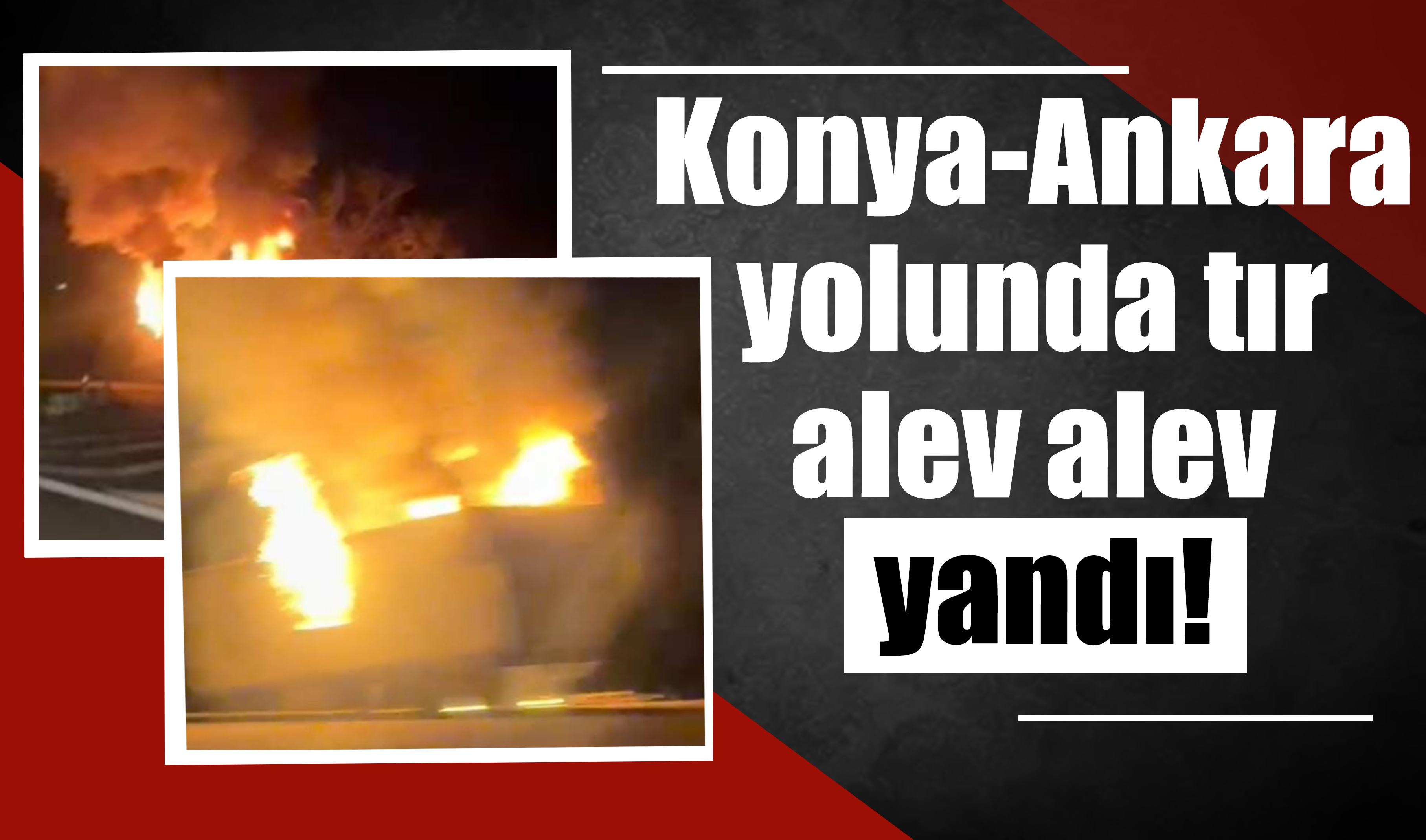 Konya-Ankara yolunda tır alev alev yandı!