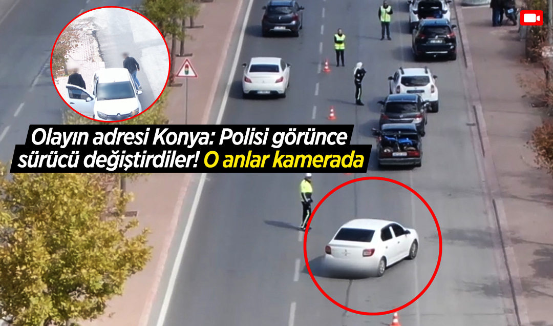 Olayın adresi Konya: Polisi görünce sürücü değiştirdiler! O anlar kamerada