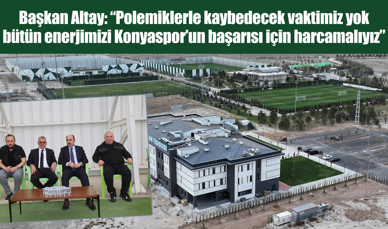 Başkan Altay: “Polemiklerle kaybedecek vaktimiz yok, bütün enerjimizi Konyaspor’un başarısı için harcamalıyız”