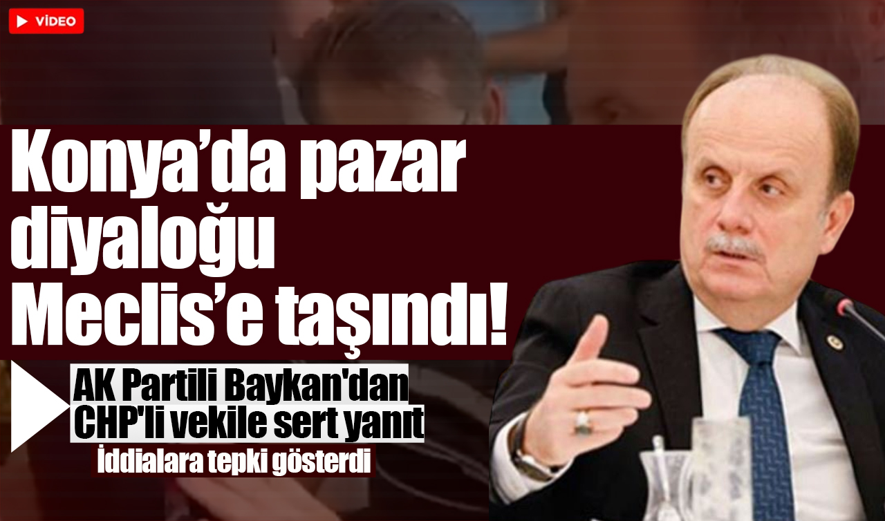 Konya’da pazar diyaloğu Meclis’e taşındı! AK Partili Baykan’dan CHP’li vekile sert yanıt: İddialara tepki gösterdi