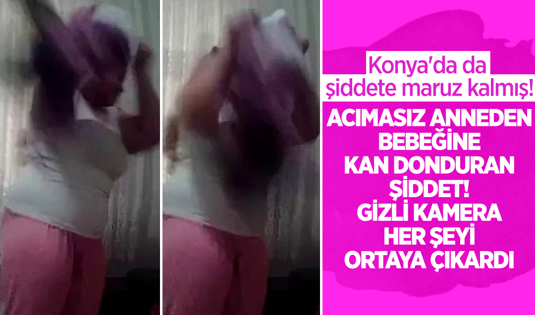 Konya’da da şiddete maruz kalmış! Acımasız anneden bebeğine kan donduran şiddet: Gizli kamera her şeyi ortaya çıkardı