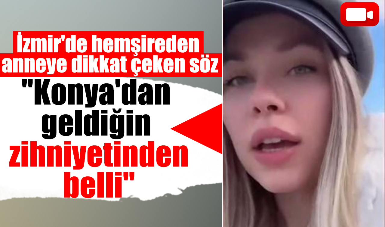 İzmir’de hemşireden anneye dikkat çeken söz: “Konya’dan geldiğin zihniyetinden belli’’