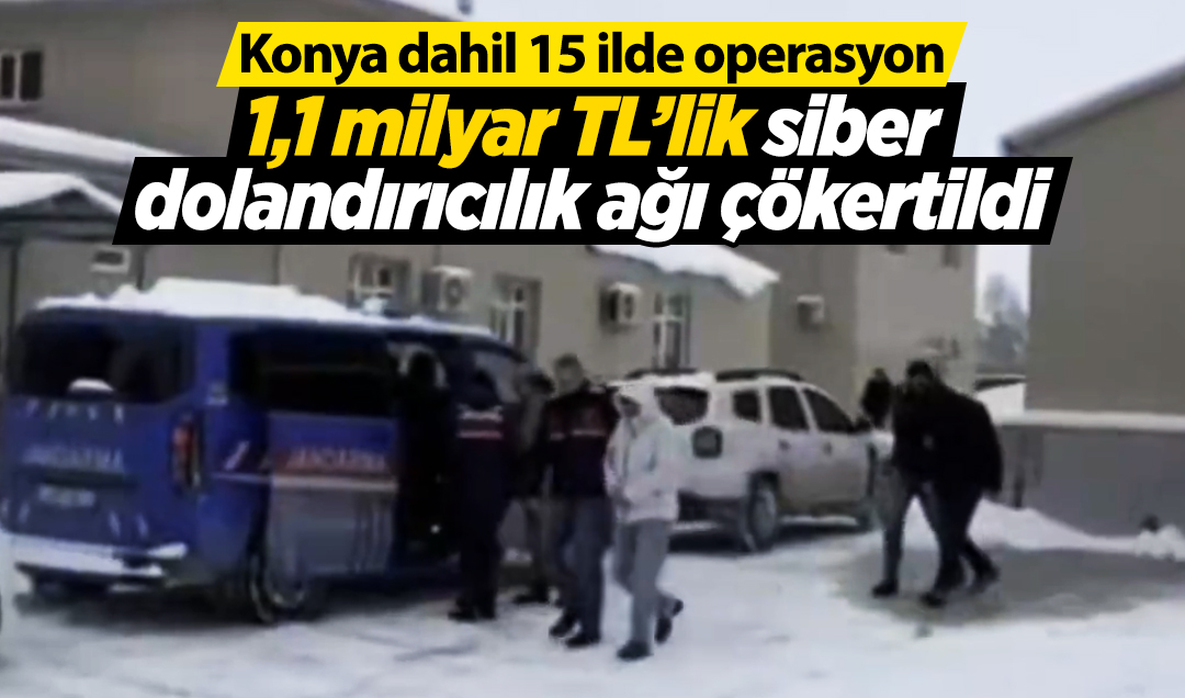 Konya dahil 15 ilde operasyon: 1,1 milyar TL’lik siber dolandırıcılık ağı çökertildi