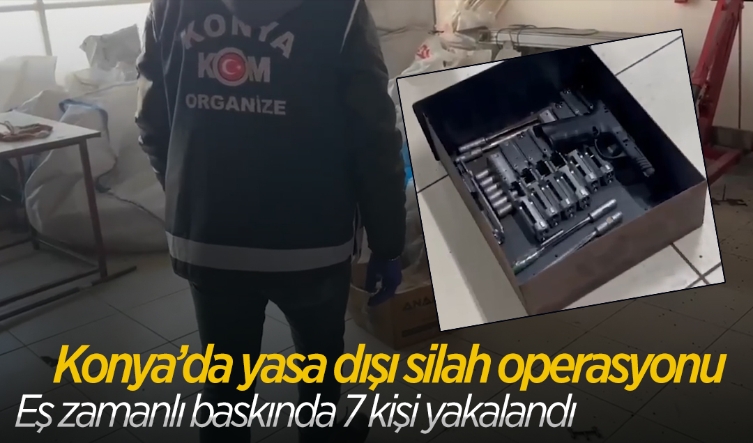 Konya’da yasa dışı silah operasyonu! Eş zamanlı baskında 7 kişi yakalandı