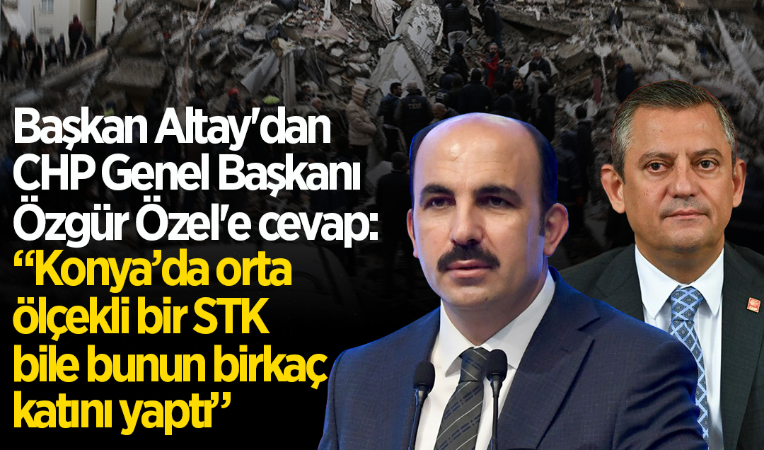 Başkan Altay’dan CHP Genel Başkanı Özgür Özel’e cevap: “Konya’da orta ölçekli bir STK bile bunun birkaç katını yaptı“